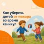 Как уберечь детей от пожара во время каникул