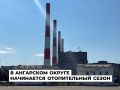 Отопительный сезон в Ангарском округе начнется 14 сентября